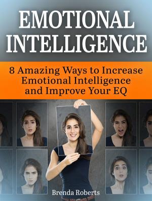 Cover of Emotional Intelligence: 8 Amazing Ways to Increase Emotional Intelligence and Improve Your EQ