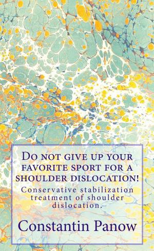 Cover of the book Do Not Give Up Your Favorite Sport For A Shoulder Dislocation ! by Constantin Panow
