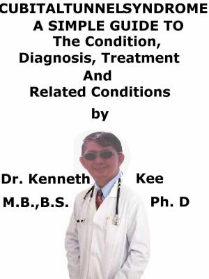 Cover of the book Cubital Tunnel Syndrome, A Simple Guide To The Condition, Diagnosis, Treatment And Related Conditions by Kenneth Kee