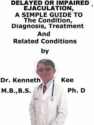 Cover of the book Delayed or Impaired Ejaculation, A Simple Guide To The Condition, Diagnosis, Treatment And Related Conditions by Kenneth Kee