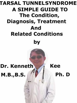 Cover of the book Tarsal Tunnel Syndrome, A Simple Guide To The Condition, Diagnosis, Treatment And Related Conditions by Kenneth Kee