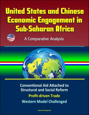 Cover of the book United States and Chinese Economic Engagement in Sub-Saharan Africa: A Comparative Analysis - Conventional Aid Attached to Structural and Social Reform, Profit-driven Trade, Western Model Challenged by Progressive Management
