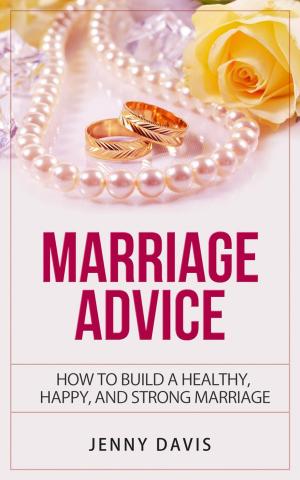bigCover of the book Marriage Advice How to Build A Healthy, Happy And Strong Marriage by 