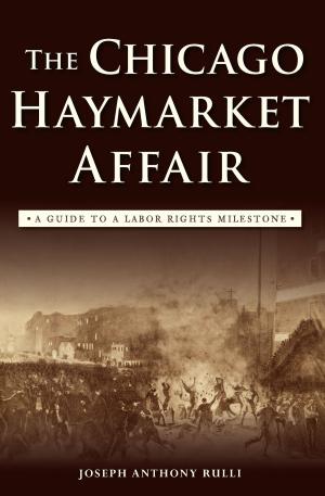 Cover of the book The Chicago Haymarket Affair: A Guide to a Labor Rights Milestone by Leslie Ann Webb