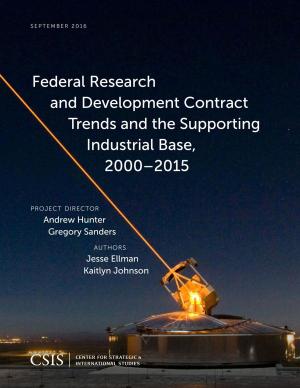 Cover of the book Federal Research and Development Contract Trends and the Supporting Industrial Base, 2000–2015 by Matthew P. Goodman, David A. Parker
