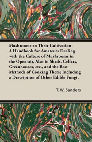 Cover of the book Mushrooms and Their Cultivation - A Handbook for Amateurs Dealing with the Culture of Mushrooms in the Open-Air, Also in Sheds, Cellars, Greenhouses, E by Anon
