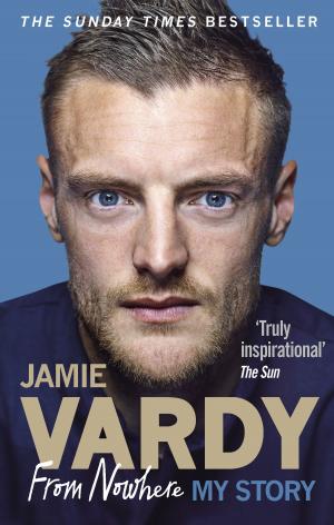 Cover of the book Jamie Vardy: From Nowhere, My Story by Frank Fraser, James Morton