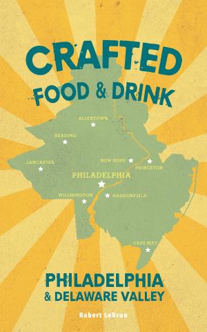 Cover of the book Crafted Food & Drink — Philadelphia & Delaware Valley by Leo F. White