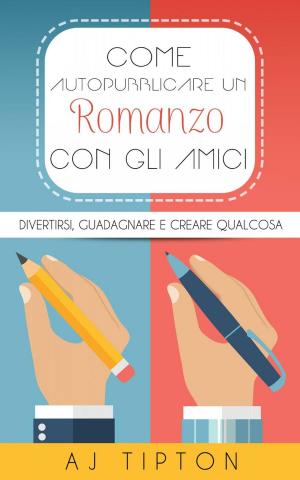 Cover of the book Come Autopubblicare un Romanzo con gli Amici by AJ Tipton