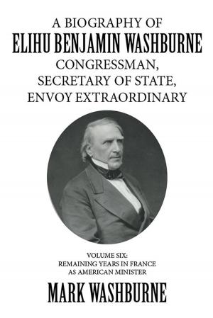 Cover of the book A Biography of Elihu Benjamin Washburne Congressman, Secretary of State, Envoy Extraordinary by Timothy M. Nugent