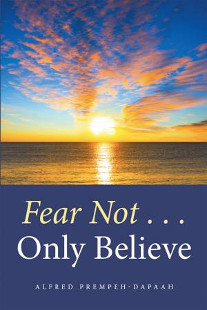 Cover of the book Fear Not . . . Only Believe by Tswagare Namane