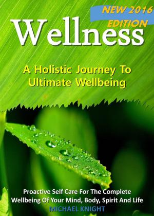 Cover of the book Wellness - A Holistic Journey To Ultimate Wellbeing by Joseph C Hirl
