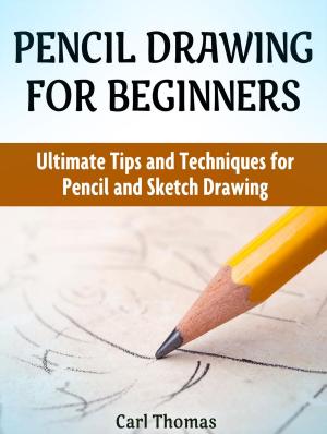 Cover of Pencil Drawing for Beginners: Ultimate Tips and Techniques for Pencil and Sketch Drawing