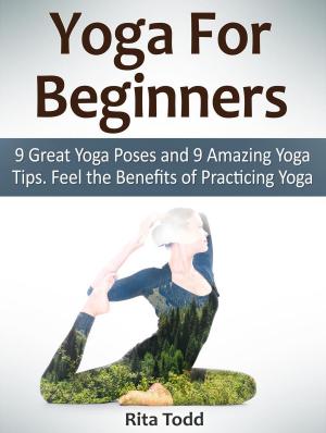 Cover of the book Yoga For Beginners: 9 Great Yoga Poses and 9 Amazing Yoga Tips. Feel the Benefits of Practicing Yoga by Rick James