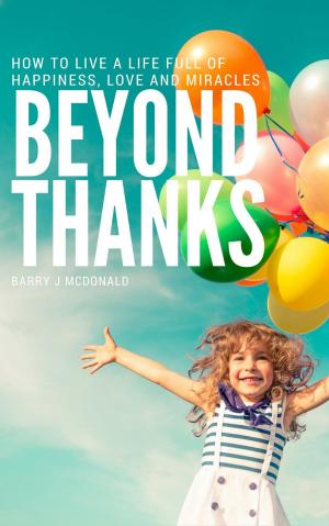 Cover of Beyond Thanks - How To Live A Life Filled With Happiness, Love And Miracles