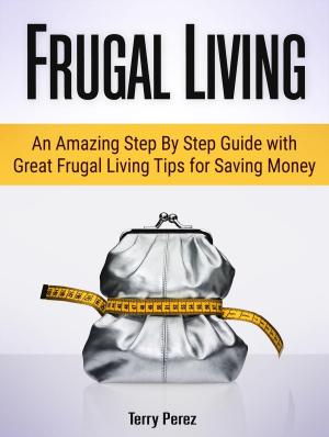 Cover of the book Frugal Living: An Amazing Step By Step Guide with Great Frugal Living Tips for Saving Money by Martha James