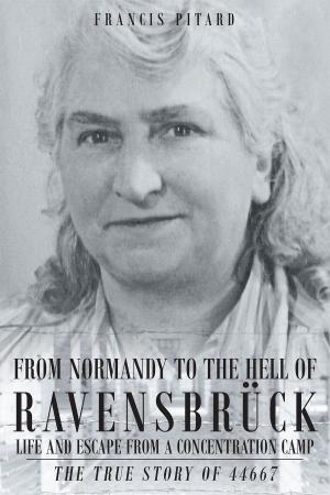 Cover of the book From Normandy To The Hell Of Ravensbruck Life and Escape from a Concentration Camp: The True Story of 44667 by Kristen Hutter