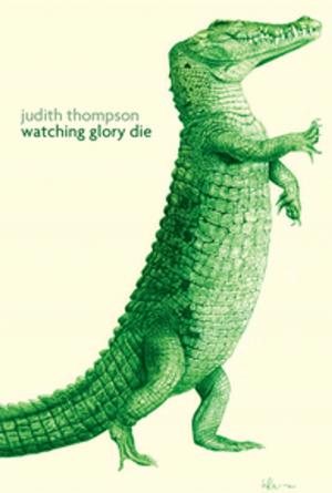 Cover of the book Watching Glory Die by Daryl Cloran, Matthew MacFadzean, Hannah Moscovitch, Tara Beagan, Damien Atkins