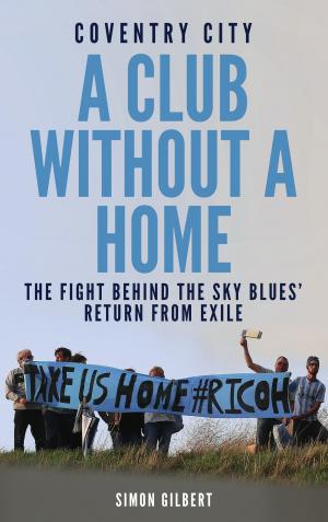 Cover of the book Coventry City: A Club Without a Home by Tim Wigmore, Peter Miller