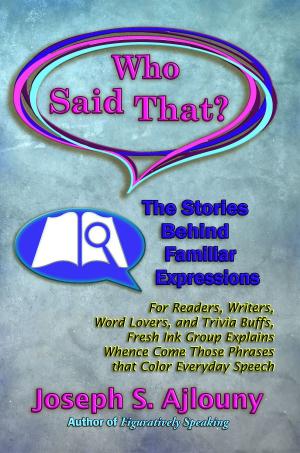 Cover of the book Who Said That? The Stories Behind Familiar Expressions: For Readers, Writers, Word Lovers, and Trivia Buffs, Fresh Ink Group Explains Whence Come Those Phrases That Color Everyday Speech by J. Ajlouny