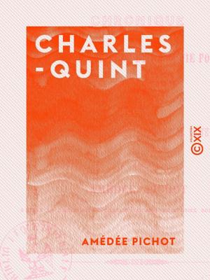 Cover of the book Charles-Quint - Chronique de sa vie intérieure et de sa vie politique, de son abdication et de sa retraite dans le cloître de Yuste by Charles Toubin