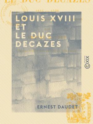 Cover of the book Louis XVIII et le duc Decazes - 1815-1820 by Jacques Bernard