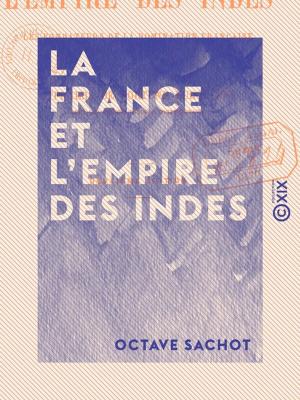 Cover of the book La France et l'Empire des Indes - Les fondateurs de la domination française dans la péninsule indienne by Hector Malot