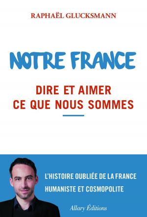 Cover of the book Notre France. Dire et aimer ce que nous sommes by Jerome Colin