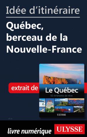Cover of the book Idée d'itinéraire - Québec, berceau de la Nouvelle-France by Bill Waiser