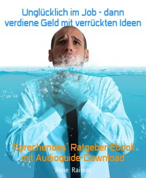 Cover of the book Unglücklich im Job - dann verdiene Geld mit verrückten Ideen by A. F. Morland