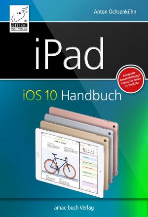 Cover of the book iPad iOS 10 Handbuch by Anton Ochsenkühn, Johann Szierbeck