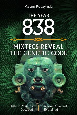 Cover of The Year 838: Mixtecs Reveal the Genetic Code with Disc of Phaistos Decoded and the Ark of Covenant Explained