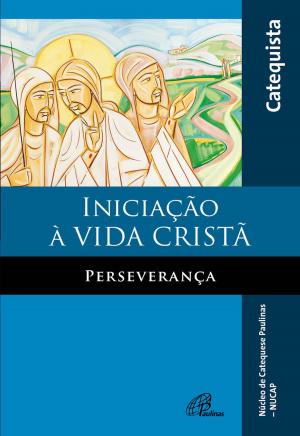 Cover of the book Iniciação à vida cristã - Perseverança by Vera Ivanise Bombonatto