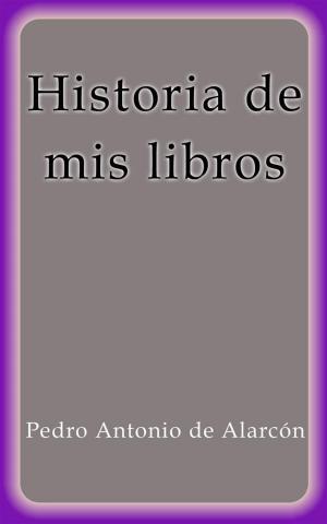 Cover of the book Historia de mis libros by Pedro Antonio de Alarcón