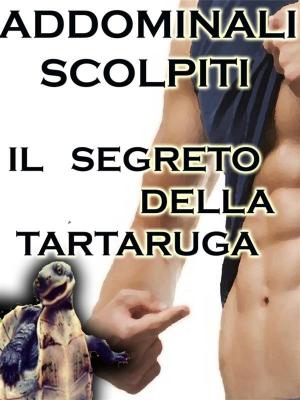 Cover of the book Addominali Scolpiti : Il Segreto della Tartaruga by Claudio Spina