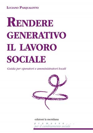 Cover of the book Rendere generativo il lavoro sociale. Guida per operatori e amministratori locali by Luigi Bettazzi