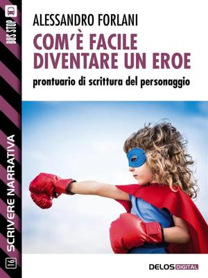 Cover of the book Com'è facile diventare un eroe. Prontuario di scrittura del personaggio by Marco Alfaroli