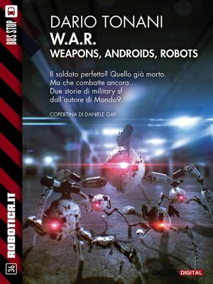 Cover of the book W.A.R. - Weapons, Androids, Robots by Dario De Judicibus