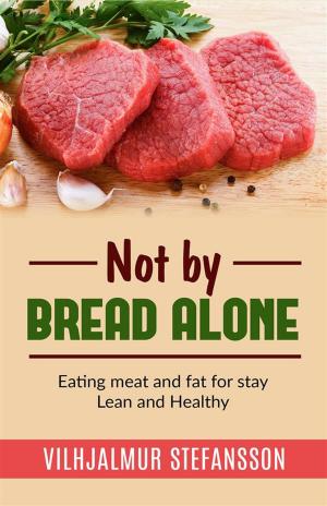 Book cover of Not by bread alone - Eating meat and fat for stay Lean and Healthy