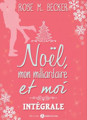 Cover of the book Noël, mon milliardaire et moi L’intégrale by Rose M. Becker