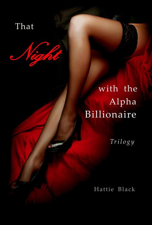 Cover of the book That Night with the Alpha Billionaire Trilogy by Hattie Black, Hattie Black
