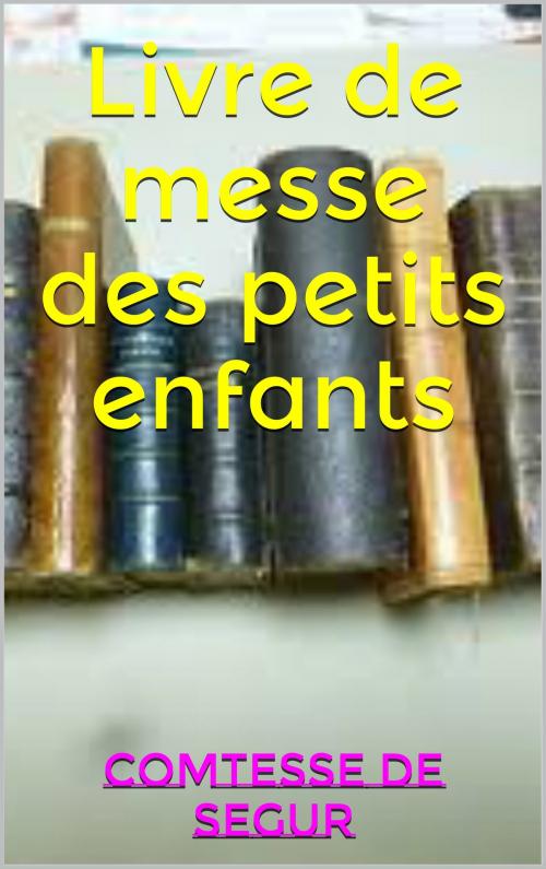 Cover of the book Livre de messe des petits enfants by comtesse de segur, patrick goualard