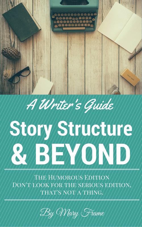 Cover of the book A Writer's Guide to Story Structure & Beyond by Mary Frame, Mary Frame
