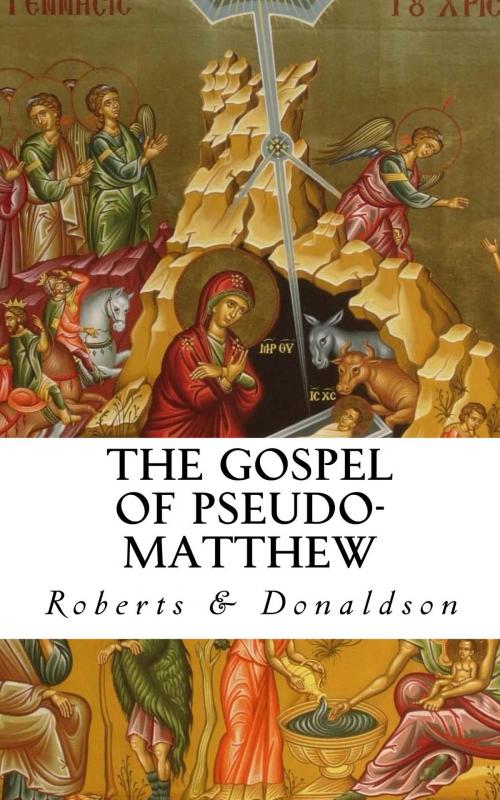 Cover of the book The Gospel of Pseudo-Matthew (Annotated) by Alexander Roberts, James Donaldson, James Orr, A. Cleveland Coze, CrossReach Publications