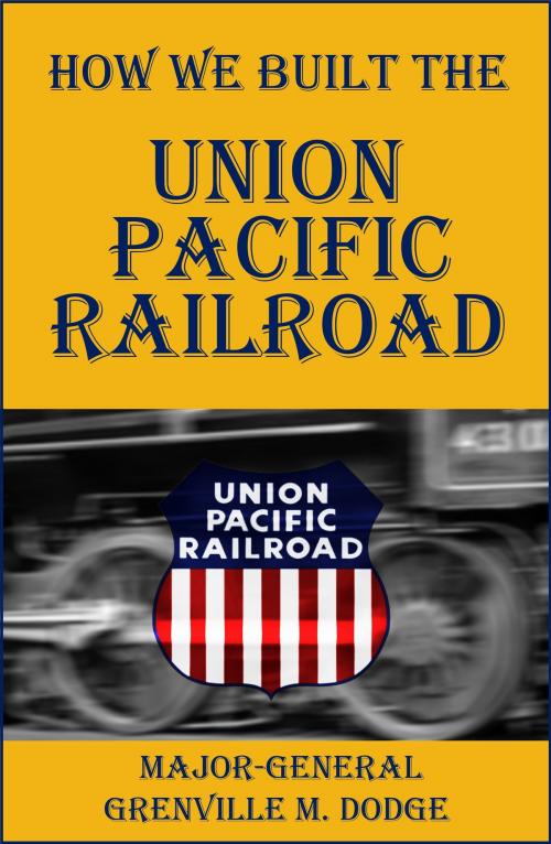 Cover of the book How We Built the Union Pacific Railroad by Major General Grenville M. Dodge, BIG BYTE BOOKS