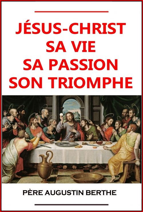 Cover of the book Jésus-Christ, sa vie, sa passion, son triomphe by Père Augustin Berthe, Eslaria