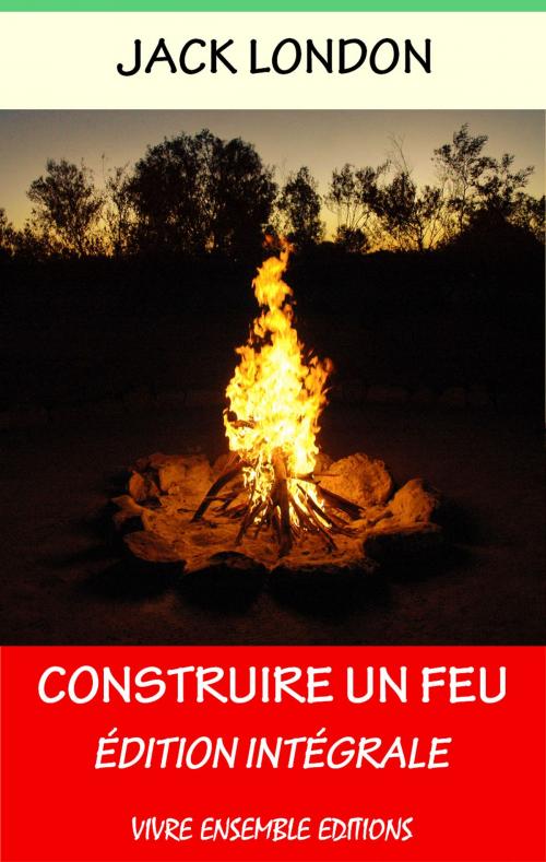Cover of the book Construire un feu - Enrichi d'une biographie complète by Jack London, Editions Vivre Ensemble
