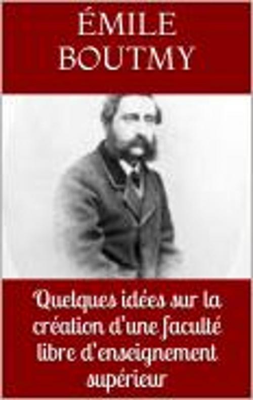 Cover of the book Quelques idées sur la création d’une faculté libre d’enseignement supérieur by Emile Boutmy, Ernest Vinet, HF