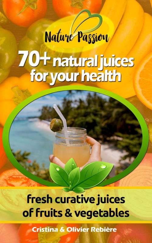 Cover of the book 70+ natural juices for your health by Cristina Rebiere, Olivier Rebiere, Olivier Rebiere
