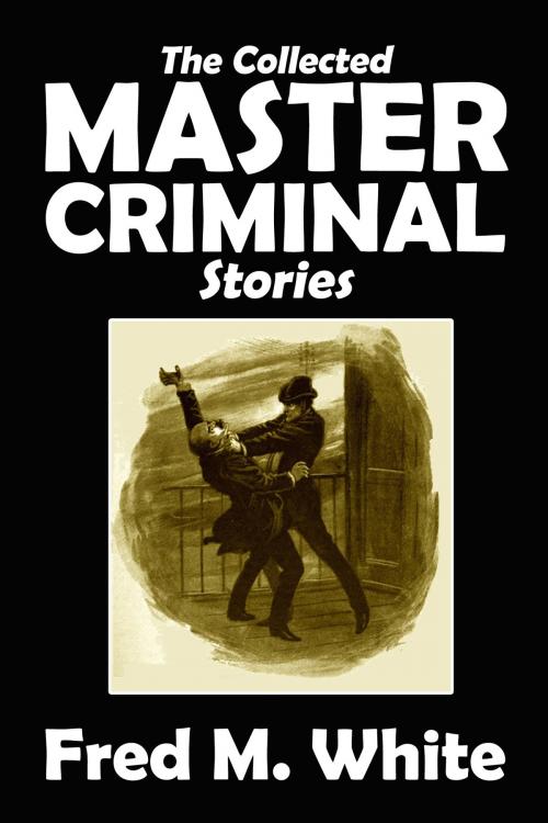 Cover of the book The Collected Master Criminal Stories by Fred M. White, Halcyon Press Ltd.